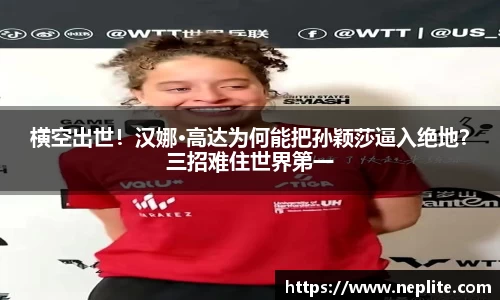 横空出世！汉娜·高达为何能把孙颖莎逼入绝地？三招难住世界第一