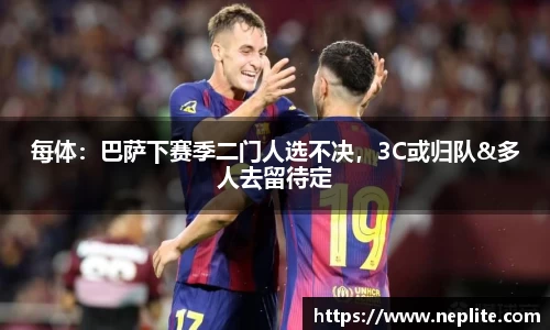 每体：巴萨下赛季二门人选不决，3C或归队&多人去留待定