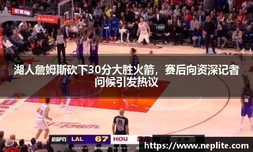 湖人詹姆斯砍下30分大胜火箭，赛后向资深记者问候引发热议